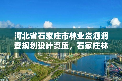 河北省石家庄市林业资源调查规划设计资质，石家庄林业局电话号码