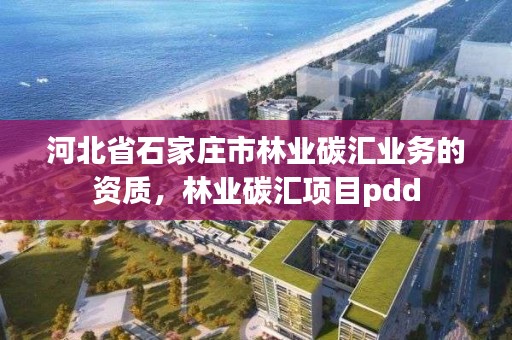 河北省石家庄市林业碳汇业务的资质，林业碳汇项目pdd