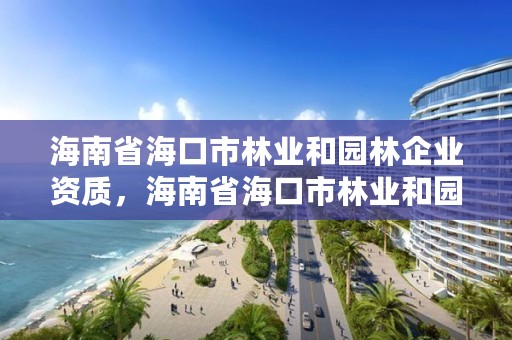 海南省海口市林业和园林企业资质，海南省海口市林业和园林局长