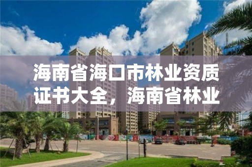 海南省海口市林业资质证书大全，海南省林业局电话号码