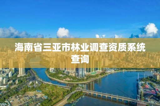 海南省三亚市林业调查资质系统查询