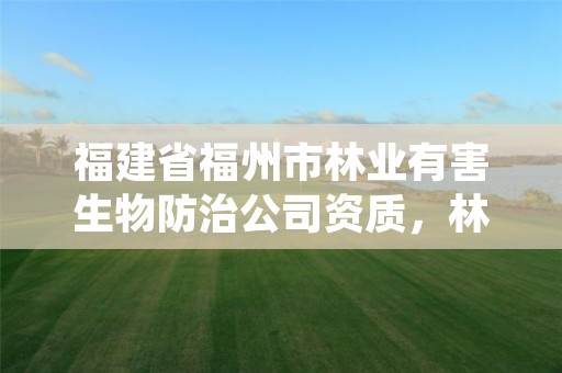 福建省福州市林业有害生物防治公司资质，林业有害生物防治服务企业资质证书