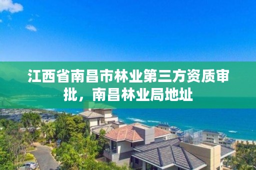 江西省南昌市林业第三方资质审批，南昌林业局地址