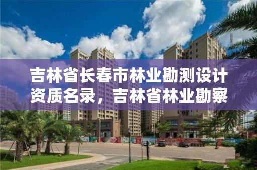 吉林省长春市林业勘测设计资质名录，吉林省林业勘察设计研究院电话