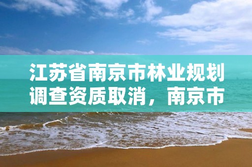 江苏省南京市林业规划调查资质取消，南京市林地管理条例