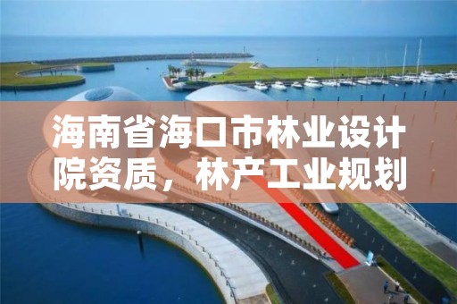 海南省海口市林业设计院资质，林产工业规划设计院海南分院