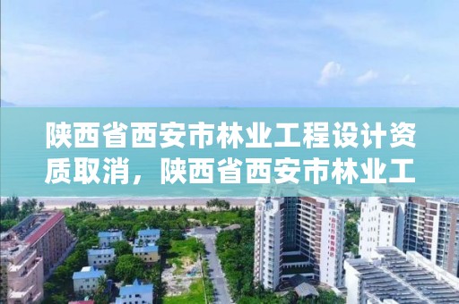 陕西省西安市林业工程设计资质取消，陕西省西安市林业工程设计资质取消公示