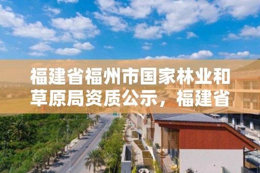 福建省福州市国家林业和草原局资质公示，福建省林业和草原厅联系地址