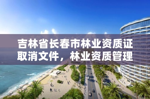 吉林省长春市林业资质证取消文件，林业资质管理办法