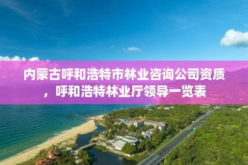 内蒙古呼和浩特市林业咨询公司资质，呼和浩特林业厅领导一览表