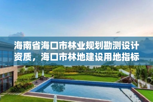 海南省海口市林业规划勘测设计资质，海口市林地建设用地指标