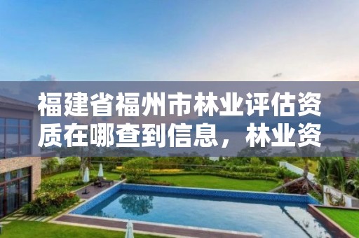 福建省福州市林业评估资质在哪查到信息，林业资源评估