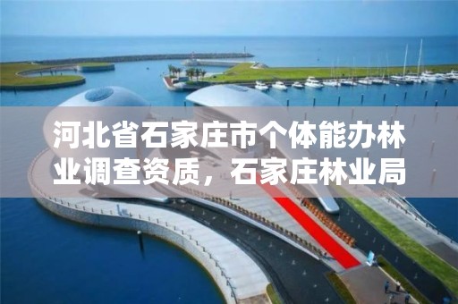 河北省石家庄市个体能办林业调查资质，石家庄林业局电话号码