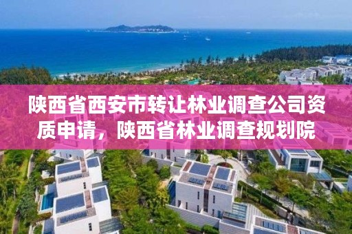 陕西省西安市转让林业调查公司资质申请，陕西省林业调查规划院电话