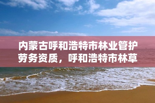 内蒙古呼和浩特市林业管护劳务资质，呼和浩特市林草局官网