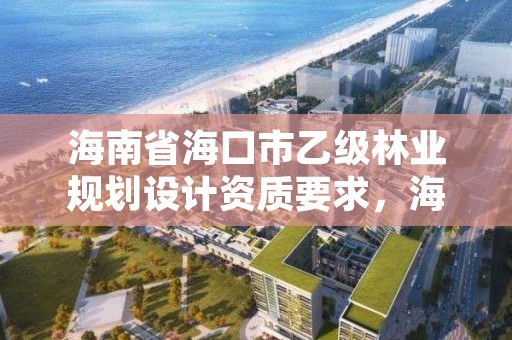 海南省海口市乙级林业规划设计资质要求，海口市林地建设用地指标