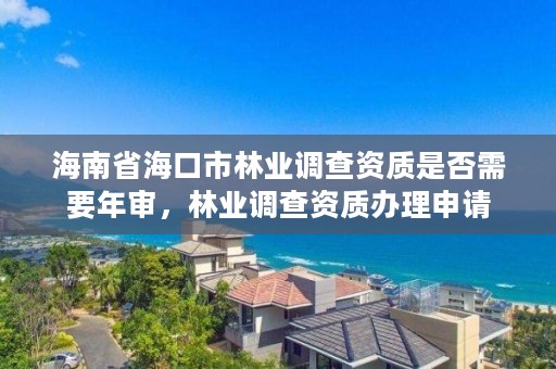 海南省海口市林业调查资质是否需要年审，林业调查资质办理申请