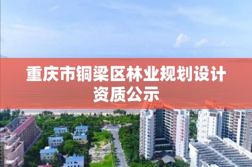 重庆市铜梁区林业规划设计资质公示