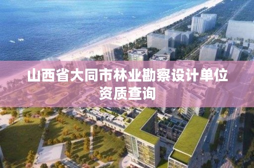 山西省大同市林业勘察设计单位资质查询