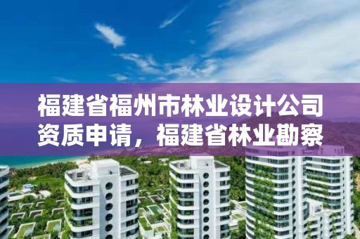 福建省福州市林业设计公司资质申请，福建省林业勘察设计院单位性质