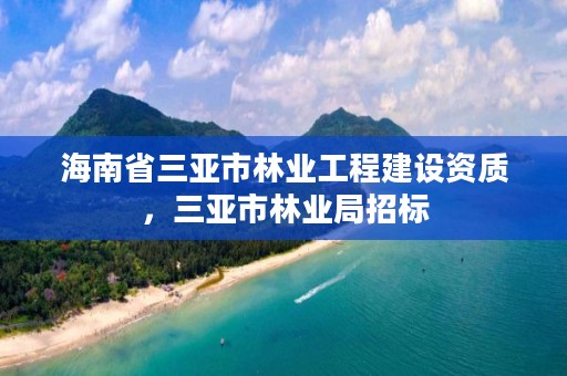 海南省三亚市林业工程建设资质，三亚市林业局招标