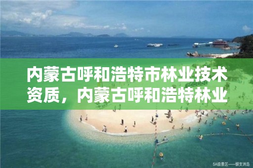 内蒙古呼和浩特市林业技术资质，内蒙古呼和浩特林业局