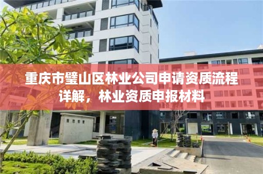 重庆市璧山区林业公司申请资质流程详解，林业资质申报材料