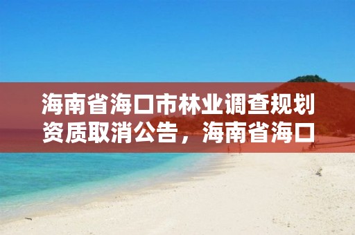 海南省海口市林业调查规划资质取消公告，海南省海口市林业调查规划资质取消公告公示