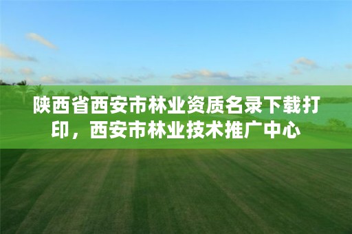 陕西省西安市林业资质名录下载打印，西安市林业技术推广中心