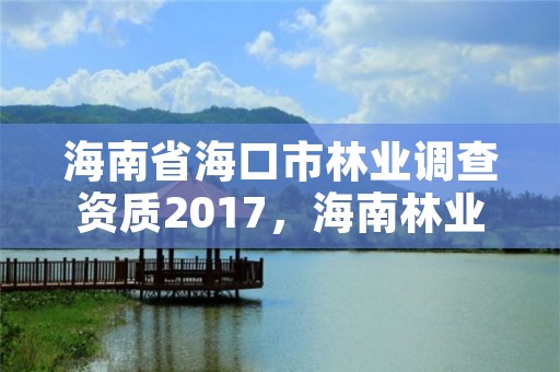 海南省海口市林业调查资质2017，海南林业局电话号码