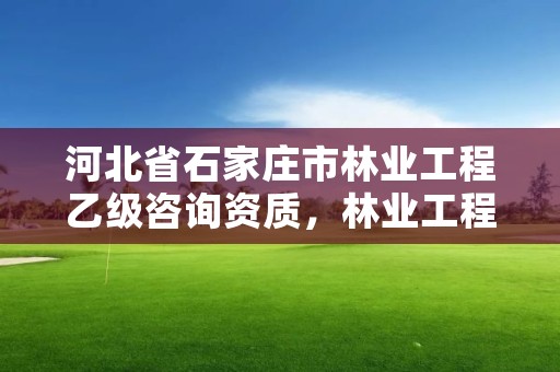 河北省石家庄市林业工程乙级咨询资质，林业工程咨询公司