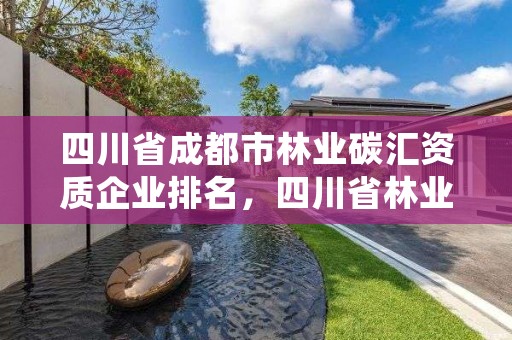 四川省成都市林业碳汇资质企业排名，四川省林业碳汇国际研讨会