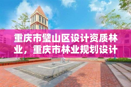 重庆市璧山区设计资质林业，重庆市林业规划设计院搬迁