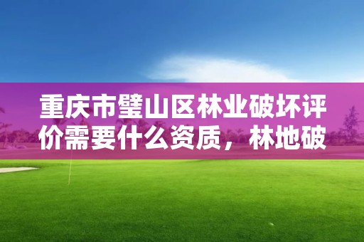 重庆市璧山区林业破坏评价需要什么资质，林地破坏鉴定