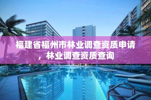 福建省福州市林业调查资质申请，林业调查资质查询