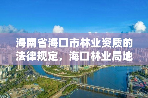 海南省海口市林业资质的法律规定，海口林业局地址