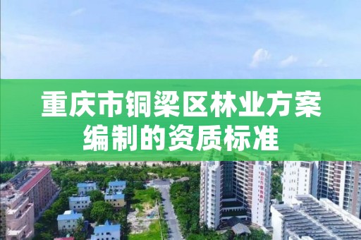 重庆市铜梁区林业方案编制的资质标准