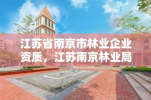 江苏省南京市林业企业资质，江苏南京林业局电话号码