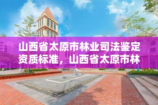 山西省太原市林业司法鉴定资质标准，山西省太原市林业司法鉴定资质标准最新