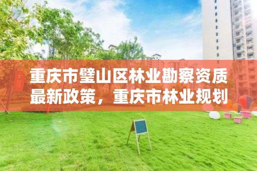 重庆市璧山区林业勘察资质最新政策，重庆市林业规划设计院地址