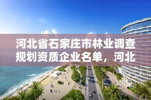 河北省石家庄市林业调查规划资质企业名单，河北省石家庄市林业调查规划资质企业名单公示