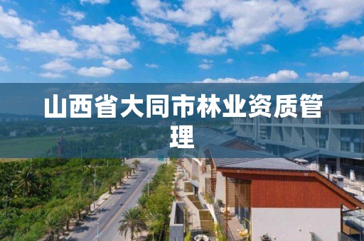 山西省大同市林业资质管理