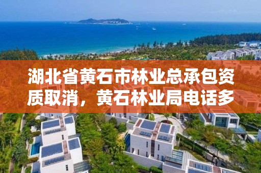 湖北省黄石市林业总承包资质取消，黄石林业局电话多少