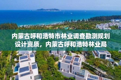 内蒙古呼和浩特市林业调查勘测规划设计资质，内蒙古呼和浩特林业局