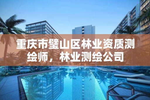 重庆市璧山区林业资质测绘师，林业测绘公司