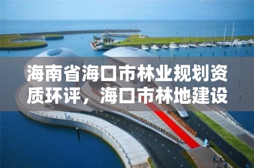 海南省海口市林业规划资质环评，海口市林地建设用地指标