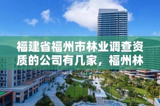 福建省福州市林业调查资质的公司有几家，福州林业厅电话