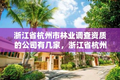 浙江省杭州市林业调查资质的公司有几家，浙江省杭州市林业调查资质的公司有几家