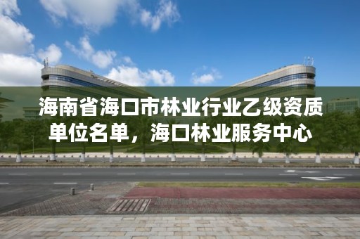 海南省海口市林业行业乙级资质单位名单，海口林业服务中心