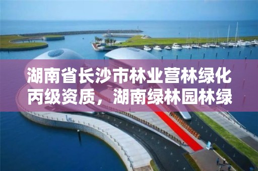 湖南省长沙市林业营林绿化丙级资质，湖南绿林园林绿化景观